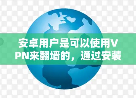 安卓用户是可以使用VPN来翻墙的，通过安装和配置VPN软件即可实现。以下是具体的步骤和注意事项