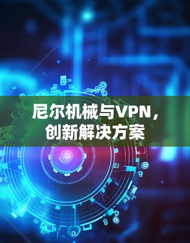 尼尔机械与VPN，创新解决方案