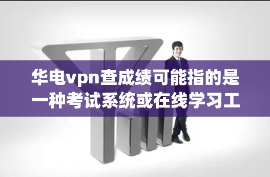 华电vpn查成绩可能指的是一种考试系统或在线学习工具,具体类型取决于上下文。以下是一些可能的解释和建议 华电vpn查成绩可能指的是一种考试系统或在线学习工具,具体类型取决于上下文。以下是一些可能的解释和建议