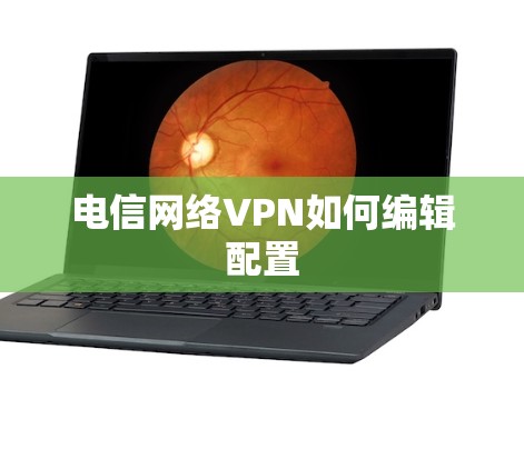 电信网络VPN如何编辑配置