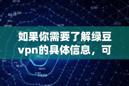 如果你需要了解绿豆vpn的具体信息,可以参考以下内容 如果你需要了解绿豆vpn的具体信息,可以参考以下内容