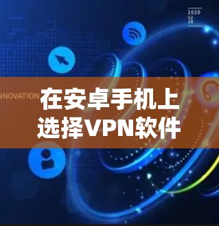 在安卓手机上选择VPN软件时,以下是一些推荐和注意事项 在安卓手机上选择VPN软件时,以下是一些推荐和注意事项