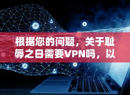 根据您的问题,关于耻辱之日需要VPN吗,以下是逐步的解释和答案 根据您的问题,关于耻辱之日需要VPN吗,以下是逐步的解释和答案