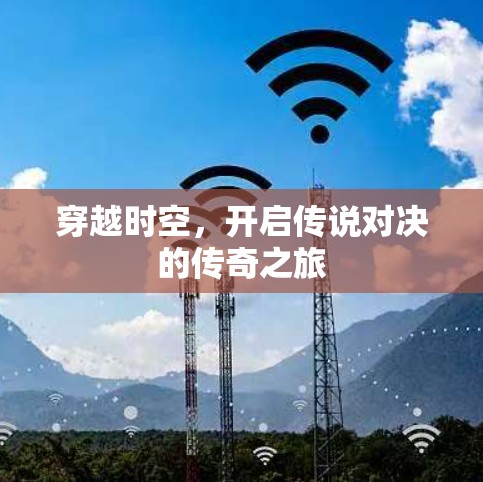 穿越时空,开启传说对决的传奇之旅 穿越时空,开启传说对决的传奇之旅