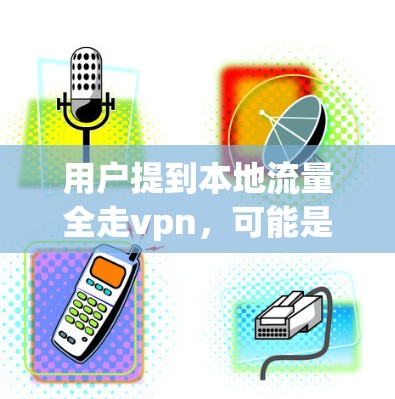用户提到本地流量全走vpn,可能是指流量被错误地分配或控制了。以下是一些可能的解释和解决方案 用户提到本地流量全走vpn,可能是指流量被错误地分配或控制了。以下是一些可能的解释和解决方案