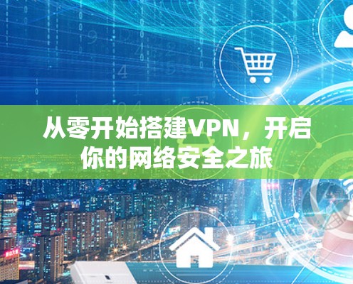 从零开始搭建VPN，开启你的网络安全之旅
