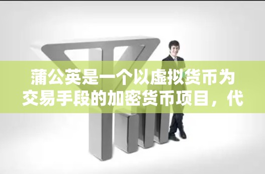 蒲公英是一个以虚拟货币为交易手段的加密货币项目，代表项目类型为PUB-L和PUB-CC。项目介绍提到它是一个个人项目，由用户管理，强调透明性和安全性。以下是关于蒲公英项目的详细分析