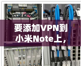 要添加VPN到小米Note上，您可以按照以下步骤操作