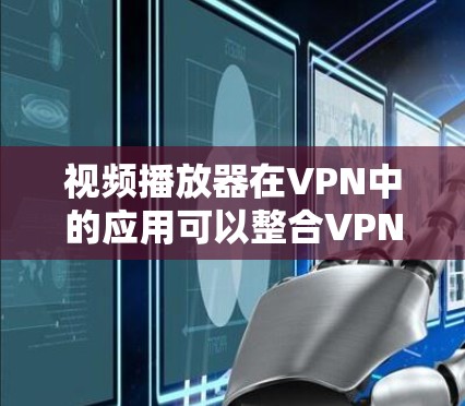 视频播放器在VPN中的应用可以整合VPN功能,提供更强大的加密和隐私保护。用户可以通过VPN连接到本地服务器,将视频内容上传并处理后分享。或者,用户可以使用VPN连接到外部服务器,直接播放视频内容 视频播放器在VPN中的应用可以整合VPN功能,提供更强大的加密和隐私保护。用户可以通过VPN连接到本地服务器,将视频内容上传并处理后分享。或者,用户可以使用VPN连接到外部服务器,直接播放视频内容