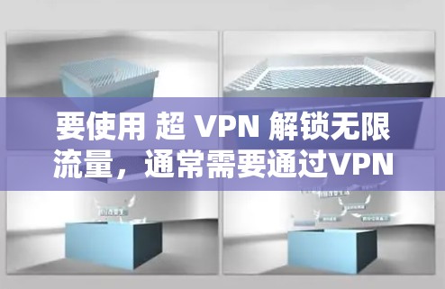 要使用 超 VPN 解锁无限流量,通常需要通过VPN服务网站获取流量。以下是使用超 VPN 解锁无限流量的步骤 要使用 超 VPN 解锁无限流量,通常需要通过VPN服务网站获取流量。以下是使用超 VPN 解锁无限流量的步骤