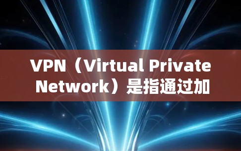 VPN（Virtual Private Network）是指通过加密技术将外部网络的数据传输至内部网络，允许用户访问外部服务器或互联网服务。在使用VPN时，通常会通过设置端口来连接外部服务器