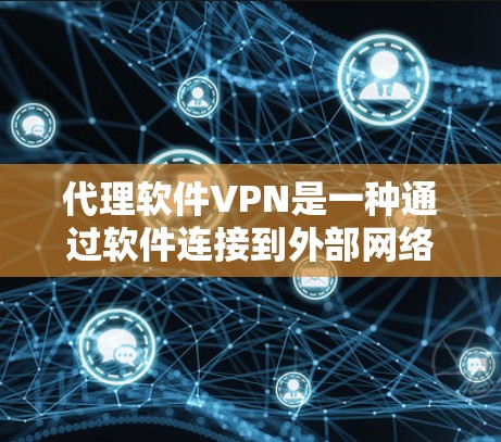 代理软件VPN是一种通过软件连接到外部网络服务(如云flare)的网络服务,用于保护用户隐私。以下是关于代理软件VPN的详细探讨 代理软件VPN是一种通过软件连接到外部网络服务(如云flare)的网络服务,用于保护用户隐私。以下是关于代理软件VPN的详细探讨