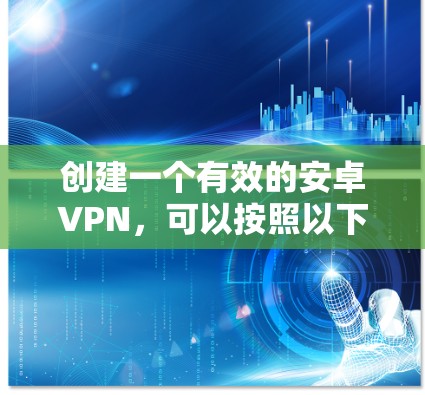 创建一个有效的安卓VPN，可以按照以下步骤进行