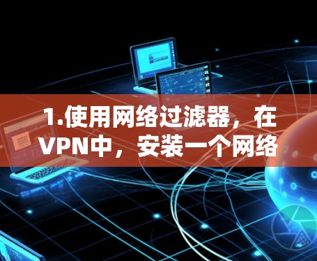 1.使用网络过滤器，在VPN中，安装一个网络过滤器（如WTFZ或者EAST网络过滤器）这些工具可以帮助你过滤掉网站中的垃圾邮件、钓鱼邮件和其他不相关的内容，从而提升VPN连接的稳定性