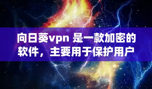向日葵vpn 是一款加密的软件,主要用于保护用户的隐私和数据安全。它通过使用加密技术,将用户的数据和身份信息加密传输,确保只有拥有合法授权的用户才能访问和使用内容 向日葵vpn 是一款加密的软件,主要用于保护用户的隐私和数据安全。它通过使用加密技术,将用户的数据和身份信息加密传输,确保只有拥有合法授权的用户才能访问和使用内容