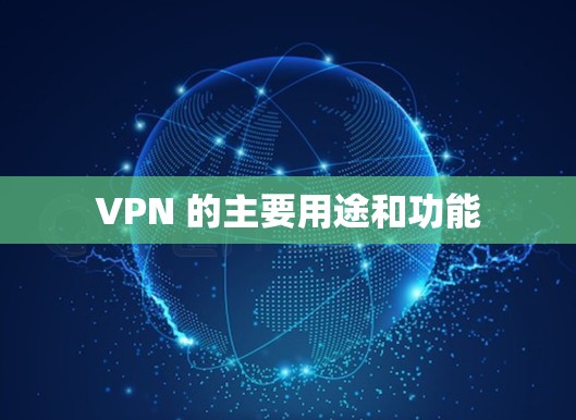 VPN 的主要用途和功能 VPN 的主要用途和功能