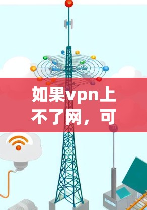 如果vpn上不了网,可能有以下几个原因 如果vpn上不了网,可能有以下几个原因