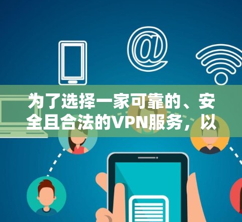 为了选择一家可靠的、安全且合法的VPN服务,以下是一步步的建议 为了选择一家可靠的、安全且合法的VPN服务,以下是一步步的建议