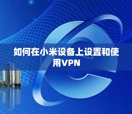 如何在小米设备上设置和使用VPN