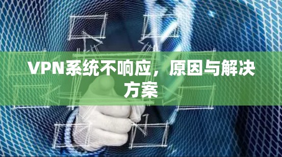 VPN系统不响应,原因与解决方案 VPN系统不响应,原因与解决方案