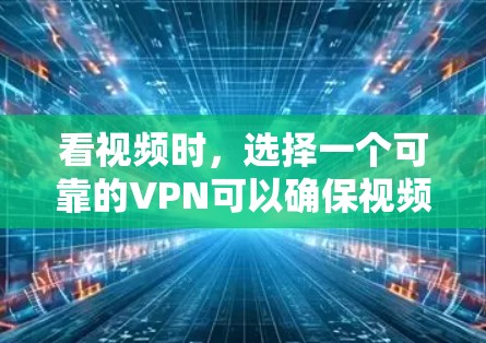 看视频时,选择一个可靠的VPN可以确保视频流的安全和隐私。以下是几种常用的VPN推荐 看视频时,选择一个可靠的VPN可以确保视频流的安全和隐私。以下是几种常用的VPN推荐