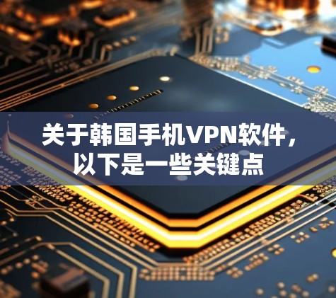 关于韩国手机VPN软件,以下是一些关键点 关于韩国手机VPN软件,以下是一些关键点