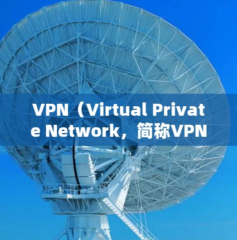 VPN（Virtual Private Network，简称VPN）是一种通过网络设备（如路由器、交换机）加密传输信息的技术，广泛应用于全球网络通信中。它在各个国家和地区都有应用，包括欧美国家