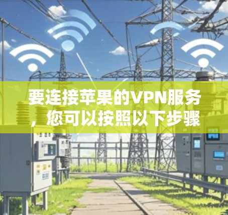 要连接苹果的VPN服务,您可以按照以下步骤操作 要连接苹果的VPN服务,您可以按照以下步骤操作