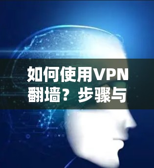 如何使用VPN翻墙？步骤与注意事项