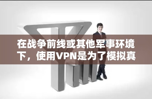 在战争前线或其他军事环境下,使用VPN是为了模拟真实战场环境,确保通信安全和数据传输的稳定性。以下是一些常用的VPN服务和工具,适合用于战争前线 在战争前线或其他军事环境下,使用VPN是为了模拟真实战场环境,确保通信安全和数据传输的稳定性。以下是一些常用的VPN服务和工具,适合用于战争前线