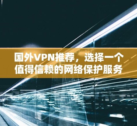 国外VPN推荐，选择一个值得信赖的网络保护服务
