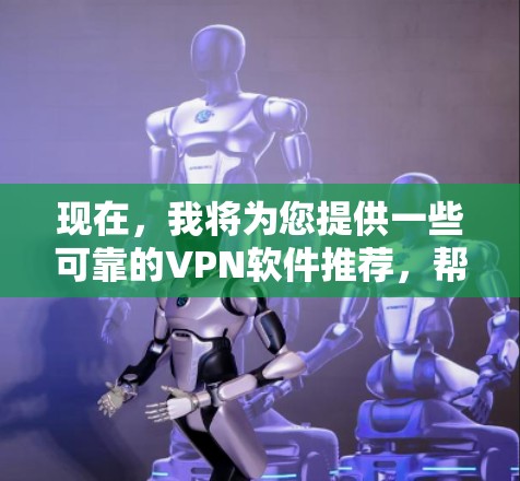 现在，我将为您提供一些可靠的VPN软件推荐，帮助您保护您的网络和数据。以下是几个推荐的VPN软件，包括它们的特点和使用方法