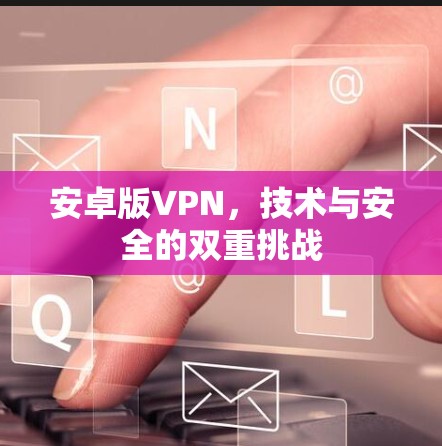 安卓版VPN，技术与安全的双重挑战