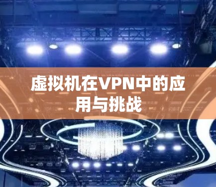 虚拟机在VPN中的应用与挑战