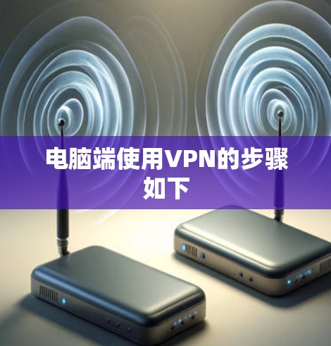 电脑端使用VPN的步骤如下 电脑端使用VPN的步骤如下