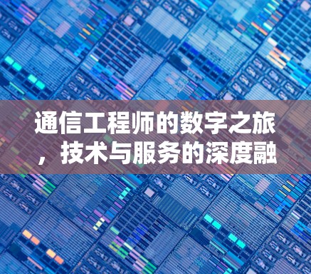 通信工程师的数字之旅,技术与服务的深度融合 通信工程师的数字之旅,技术与服务的深度融合