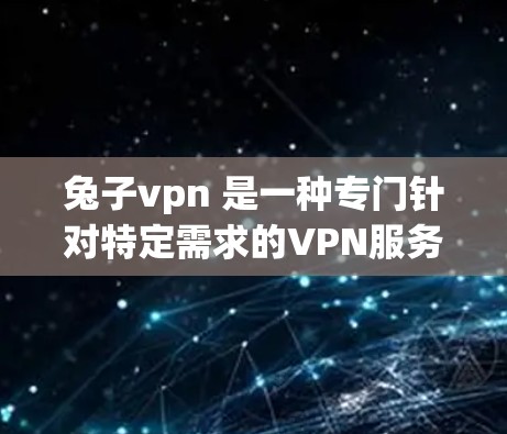 兔子vpn 是一种专门针对特定需求的VPN服务,旨在提供安全、高效和便捷的网络连接体验。以下是对 rabbitvpn 的详细介绍 兔子vpn 是一种专门针对特定需求的VPN服务,旨在提供安全、高效和便捷的网络连接体验。以下是对 rabbitvpn 的详细介绍