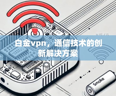 白金vpn,通信技术的创新解决方案 白金vpn,通信技术的创新解决方案