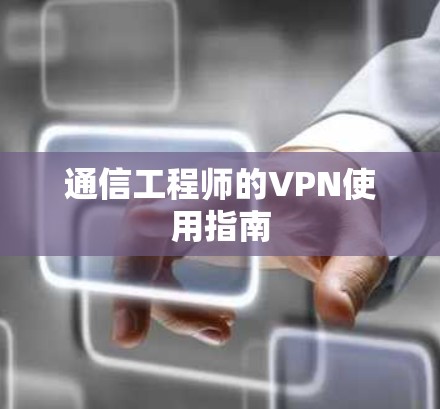 通信工程师的VPN使用指南