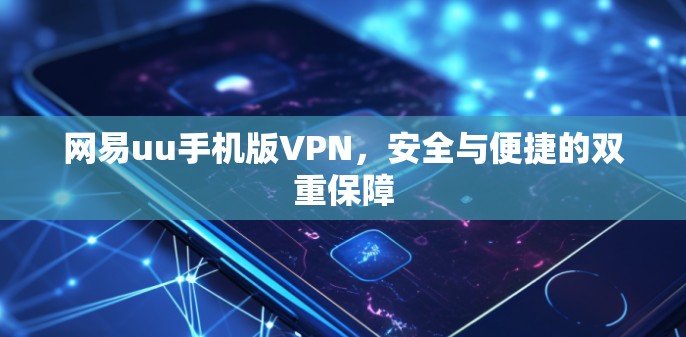 网易uu手机版VPN,安全与便捷的双重保障 网易uu手机版VPN,安全与便捷的双重保障