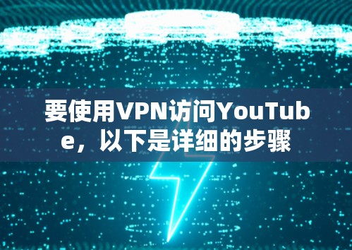 要使用VPN访问YouTube，以下是详细的步骤