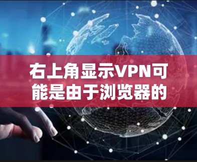 右上角显示VPN可能是由于浏览器的隐私设置或缓存问题引起的。如果希望右上角显示VPN窗口，可以通过以下步骤解决