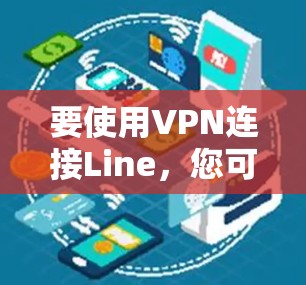 要使用VPN连接Line,您可以按照以下步骤操作 要使用VPN连接Line,您可以按照以下步骤操作