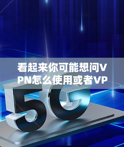 看起来你可能想问VPN怎么使用或者VPN为什么在日本受欢迎。以下是一些可能的相关信息 看起来你可能想问VPN怎么使用或者VPN为什么在日本受欢迎。以下是一些可能的相关信息