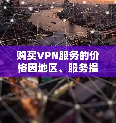 购买VPN服务的价格因地区、服务提供商、网络和时间等因素而异，不能一概而论。以下是一些一般性的信息