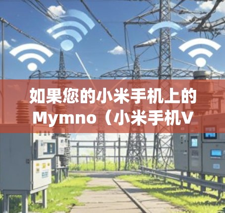 如果您的小米手机上的Mymno(小米手机VPN)功能已经停止工作并闪退,通常有几种原因可能导致这种情况 如果您的小米手机上的Mymno(小米手机VPN)功能已经停止工作并闪退,通常有几种原因可能导致这种情况