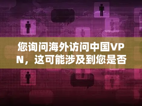 您询问海外访问中国VPN，这可能涉及到您是否需要访问中国VPN服务，或者您是否需要帮助访问中国VPN。以下是一些可能的解释和建议
