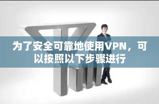 为了安全可靠地使用VPN,可以按照以下步骤进行 为了安全可靠地使用VPN,可以按照以下步骤进行
