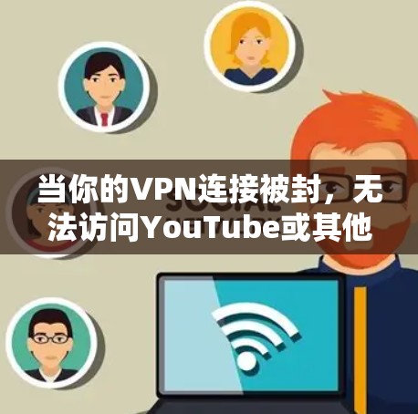 当你的VPN连接被封,无法访问YouTube或其他VPN服务时,通常是因为VPN服务器被封、网络不稳定或服务器被封。以下是一些可能的解决方案 当你的VPN连接被封,无法访问YouTube或其他VPN服务时,通常是因为VPN服务器被封、网络不稳定或服务器被封。以下是一些可能的解决方案