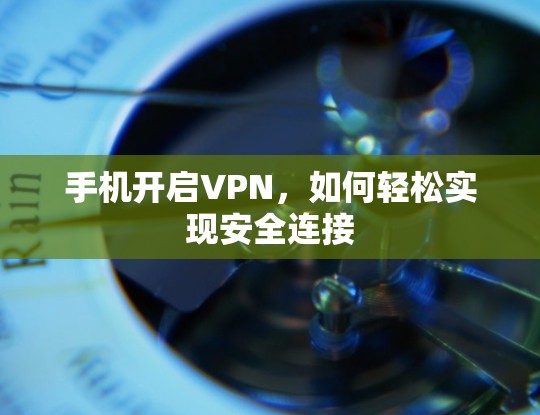 手机开启VPN,如何轻松实现安全连接 手机开启VPN,如何轻松实现安全连接
